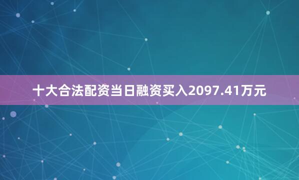 十大合法配资当日融资买入2097.41万元