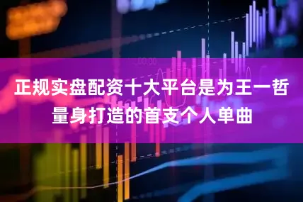 正规实盘配资十大平台是为王一哲量身打造的首支个人单曲