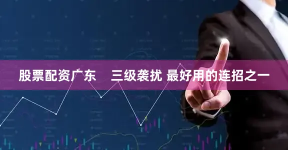 股票配资广东    三级袭扰 最好用的连招之一
