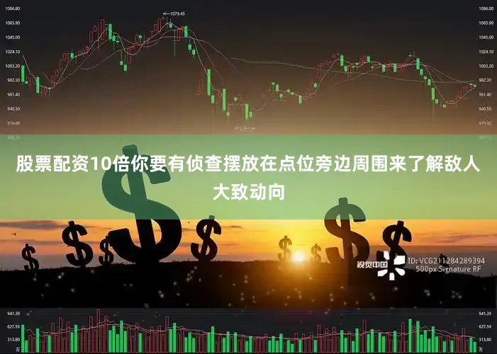 股票配资10倍你要有侦查摆放在点位旁边周围来了解敌人大致动向