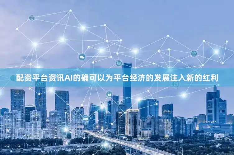 配资平台资讯AI的确可以为平台经济的发展注入新的红利