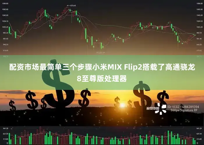 配资市场最简单三个步骤小米MIX Flip2搭载了高通骁龙8至尊版处理器