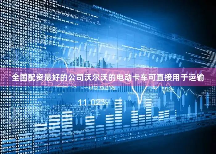 全国配资最好的公司沃尔沃的电动卡车可直接用于运输