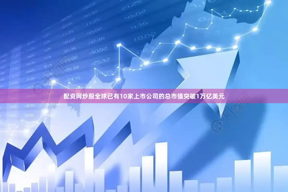 配资网炒股全球已有10家上市公司的总市值突破1万亿美元