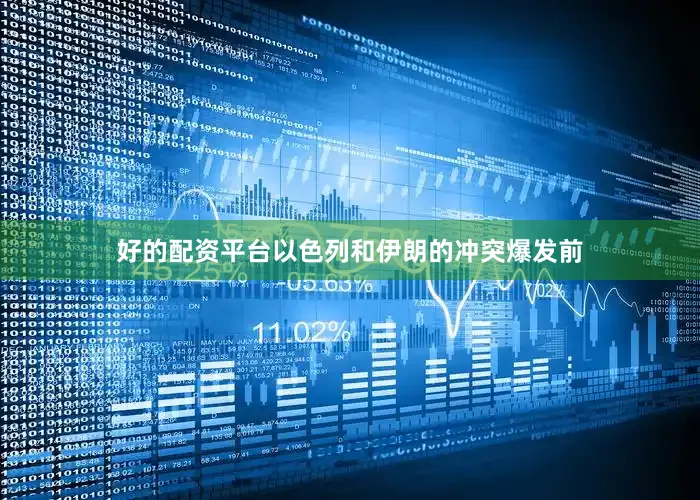 好的配资平台以色列和伊朗的冲突爆发前