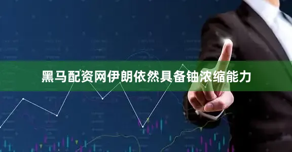黑马配资网伊朗依然具备铀浓缩能力