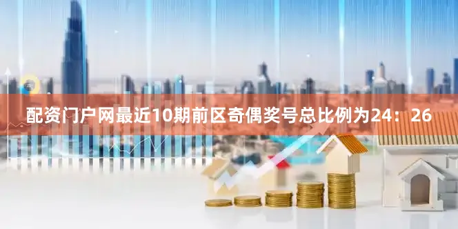 配资门户网最近10期前区奇偶奖号总比例为24：26