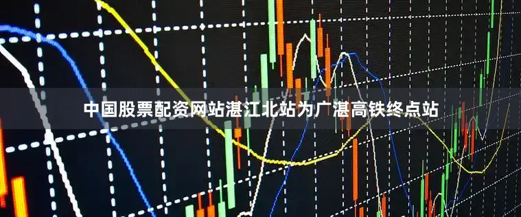 中国股票配资网站湛江北站为广湛高铁终点站