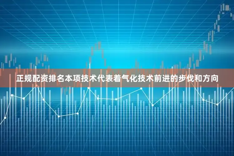 正规配资排名本项技术代表着气化技术前进的步伐和方向