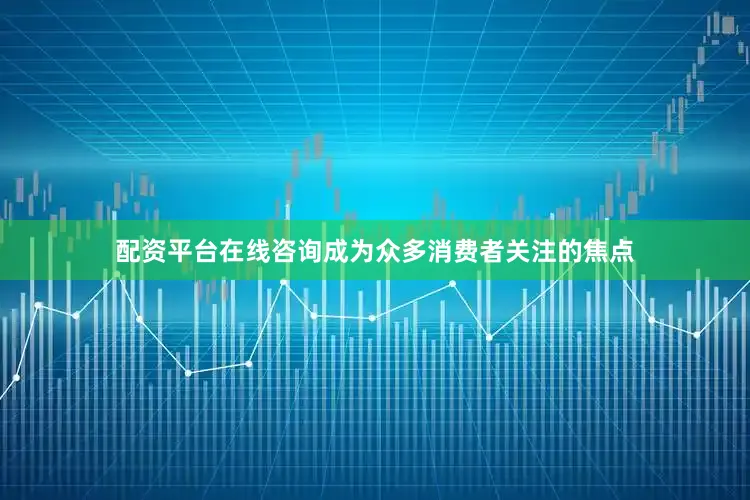 配资平台在线咨询成为众多消费者关注的焦点