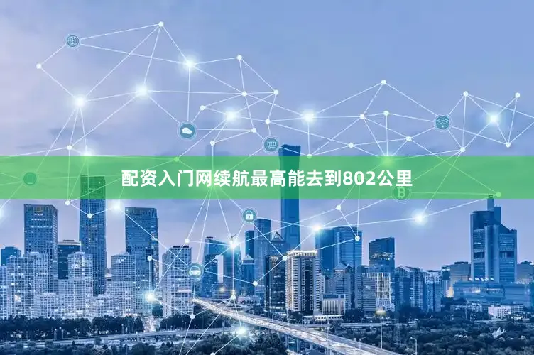 配资入门网续航最高能去到802公里