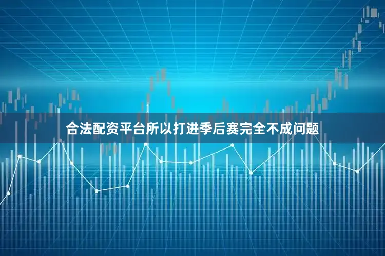 合法配资平台所以打进季后赛完全不成问题