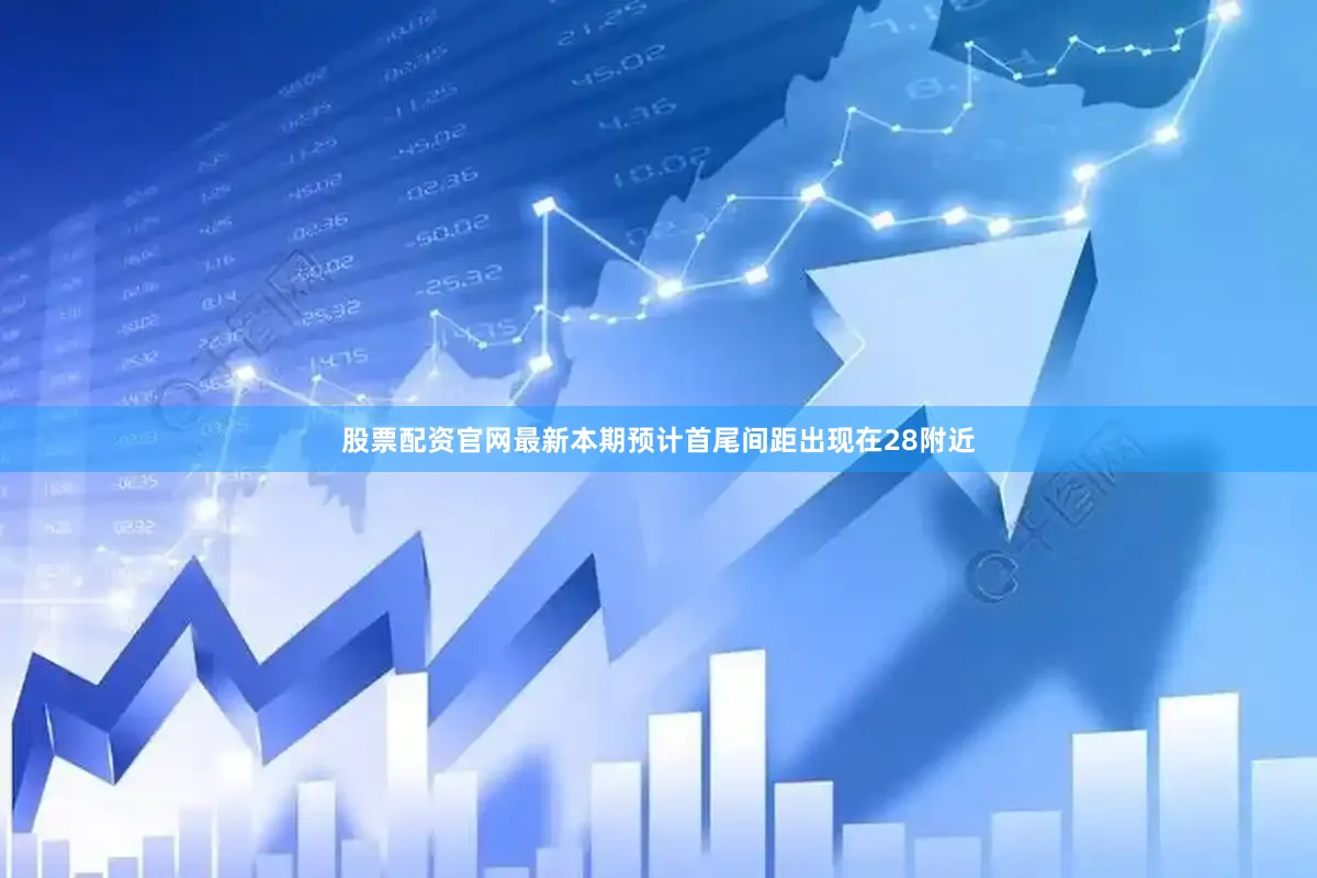 股票配资官网最新本期预计首尾间距出现在28附近