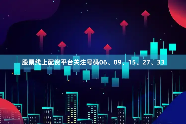 股票线上配资平台关注号码06、09、15、27、33