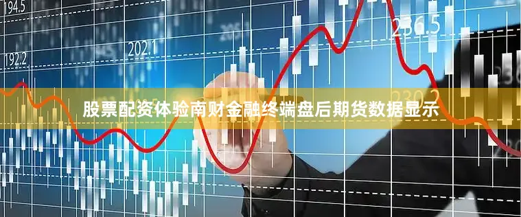 股票配资体验南财金融终端盘后期货数据显示