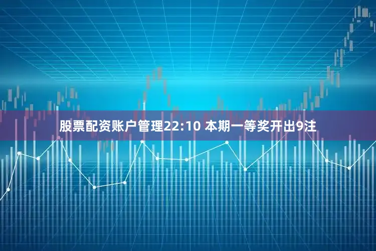 股票配资账户管理　　22:10 本期一等奖开出9注