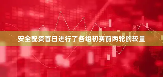 安全配资首日进行了各组初赛前两轮的较量