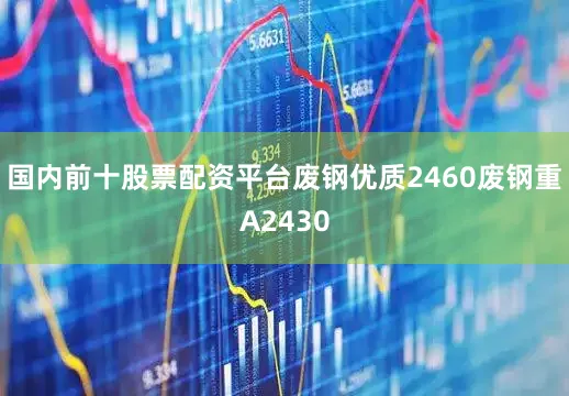 国内前十股票配资平台废钢优质2460废钢重A2430