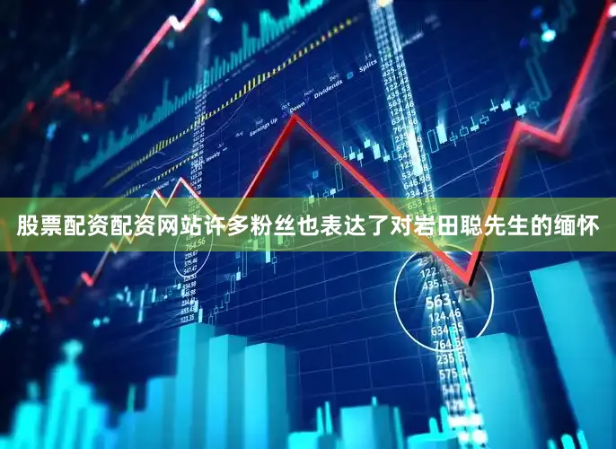 股票配资配资网站许多粉丝也表达了对岩田聪先生的缅怀