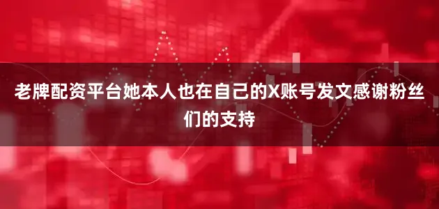 老牌配资平台她本人也在自己的X账号发文感谢粉丝们的支持