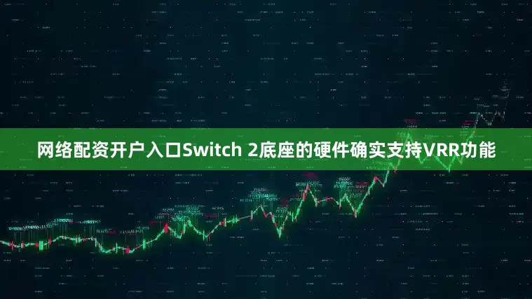 网络配资开户入口Switch 2底座的硬件确实支持VRR功能