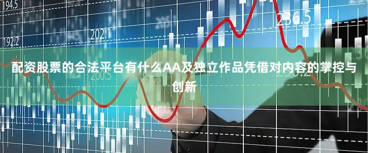 配资股票的合法平台有什么AA及独立作品凭借对内容的掌控与创新