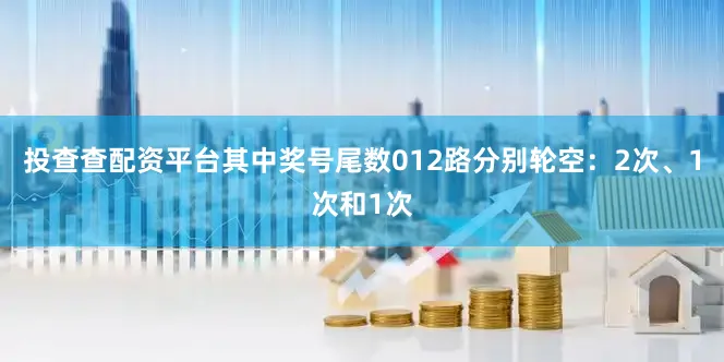 投查查配资平台其中奖号尾数012路分别轮空：2次、1次和1次