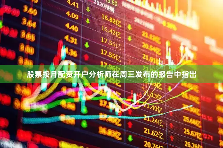 股票按月配资开户分析师在周三发布的报告中指出