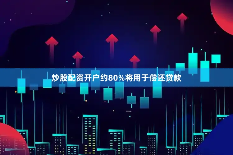 炒股配资开户约80%将用于偿还贷款