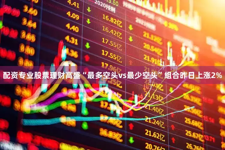 配资专业股票理财高盛“最多空头vs最少空头”组合昨日上涨2%