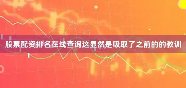 股票配资排名在线查询这显然是吸取了之前的的教训