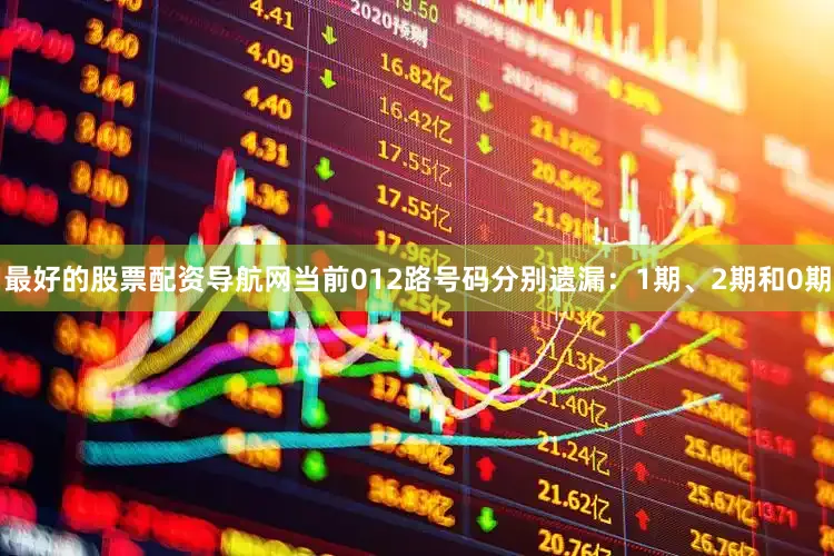 最好的股票配资导航网当前012路号码分别遗漏：1期、2期和0期