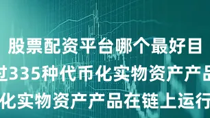 股票配资平台哪个最好目前已有超过335种代币化实物资产产品在链上运行