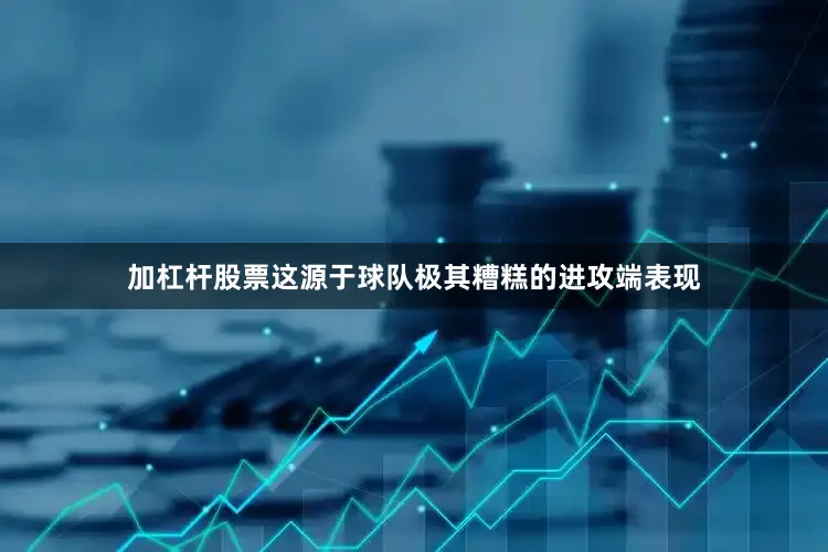 加杠杆股票这源于球队极其糟糕的进攻端表现