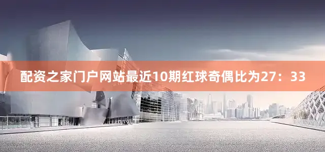 配资之家门户网站最近10期红球奇偶比为27：33