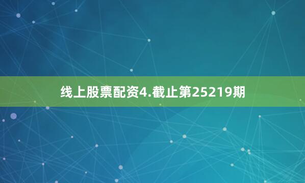 线上股票配资　　4.截止第25219期