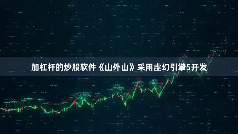 加杠杆的炒股软件《山外山》采用虚幻引擎5开发