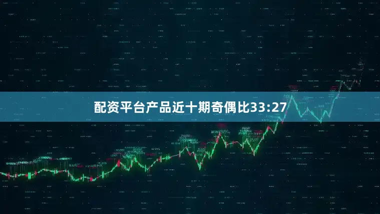 配资平台产品近十期奇偶比33:27