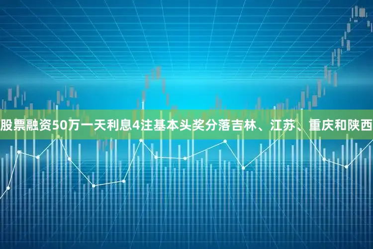 股票融资50万一天利息4注基本头奖分落吉林、江苏、重庆和陕西