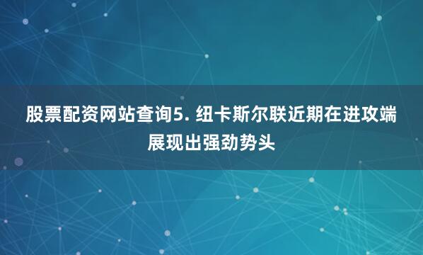 股票配资网站查询 5. 纽卡斯尔联近期在进攻端展现出强劲势头