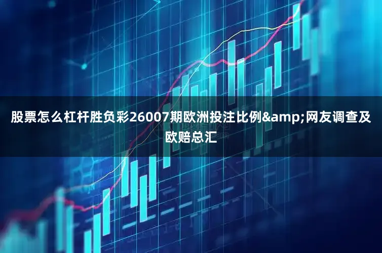 股票怎么杠杆胜负彩26007期欧洲投注比例&网友调查及欧赔总汇