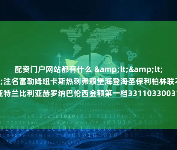配资门户网站都有什么　　 << 新浪彩票 >>注名富勒姆纽卡斯热刺弗赖堡海登海圣保利柏林联不莱梅勒沃库罗马亚特兰比利亚赫罗纳巴伦西金额第一档331103300313303333131512第二档33110313003133033331311536第三档3313103130031330313331314608