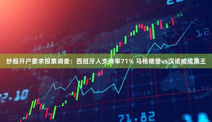 炒股开户要求投票调查：西班牙人支持率71% 马格德堡vs汉诺威成票王