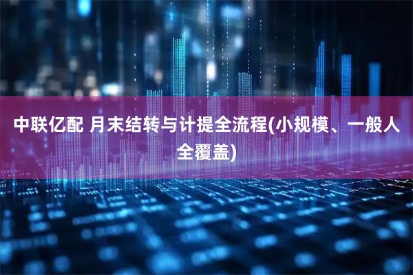 中联亿配 月末结转与计提全流程(小规模、一般人全覆盖)