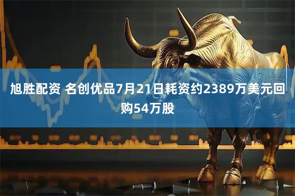 旭胜配资 名创优品7月21日耗资约2389万美元回购54万股