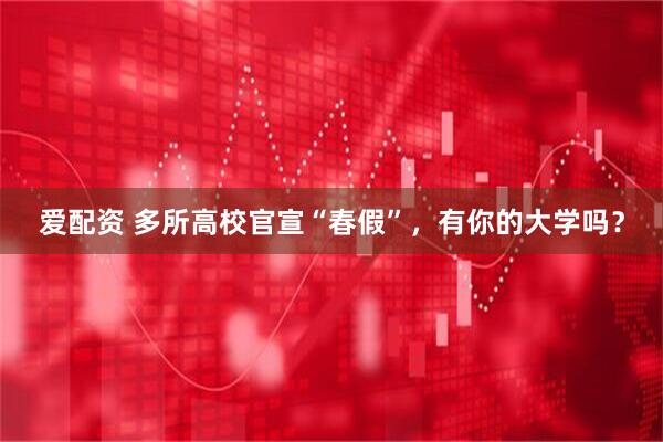 爱配资 多所高校官宣“春假”，有你的大学吗？