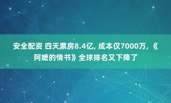 安全配资 四天票房8.4亿, 成本仅7000万, 《阿嬷的情书》全球排名又下降了
